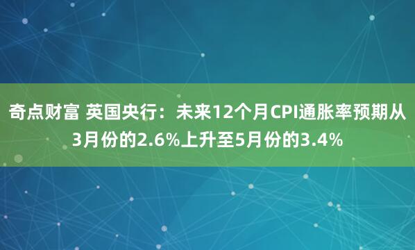 奇点财富 英国央行：未来12个月CPI通胀率预期从3月份的2.6%上升至5月份的3.4%
