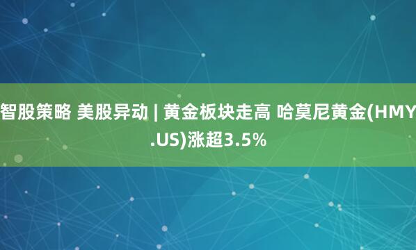 智股策略 美股异动 | 黄金板块走高 哈莫尼黄金(HMY.US)涨超3.5%