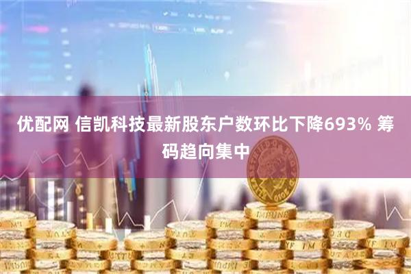 优配网 信凯科技最新股东户数环比下降693% 筹码趋向集中