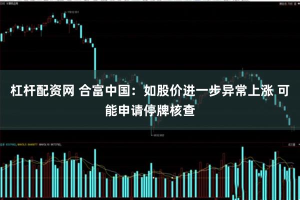 杠杆配资网 合富中国:如股价进一步异常上涨 可能申请停牌核查