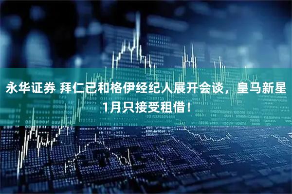 永华证券 拜仁已和格伊经纪人展开会谈，皇马新星1月只接受租借！