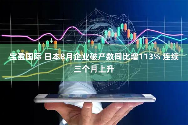 宝盈国际 日本8月企业破产数同比增113% 连续三个月上升