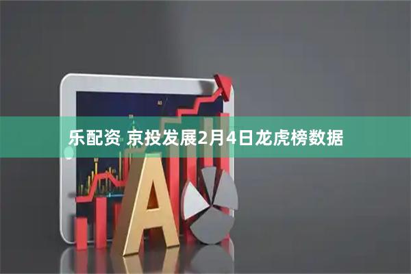 乐配资 京投发展2月4日龙虎榜数据