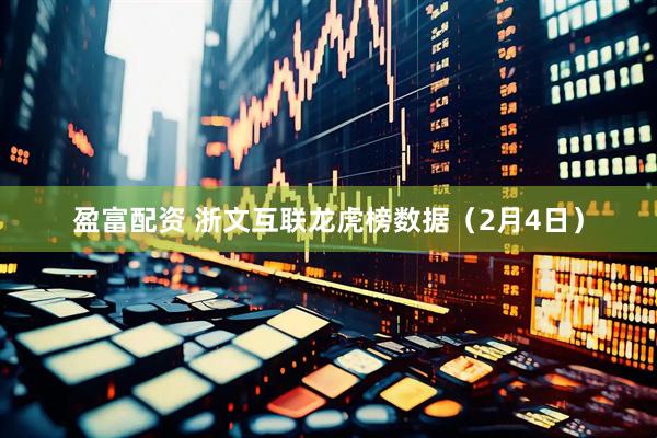 盈富配资 浙文互联龙虎榜数据（2月4日）