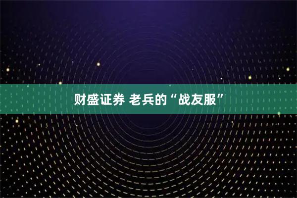 财盛证券 老兵的“战友服”